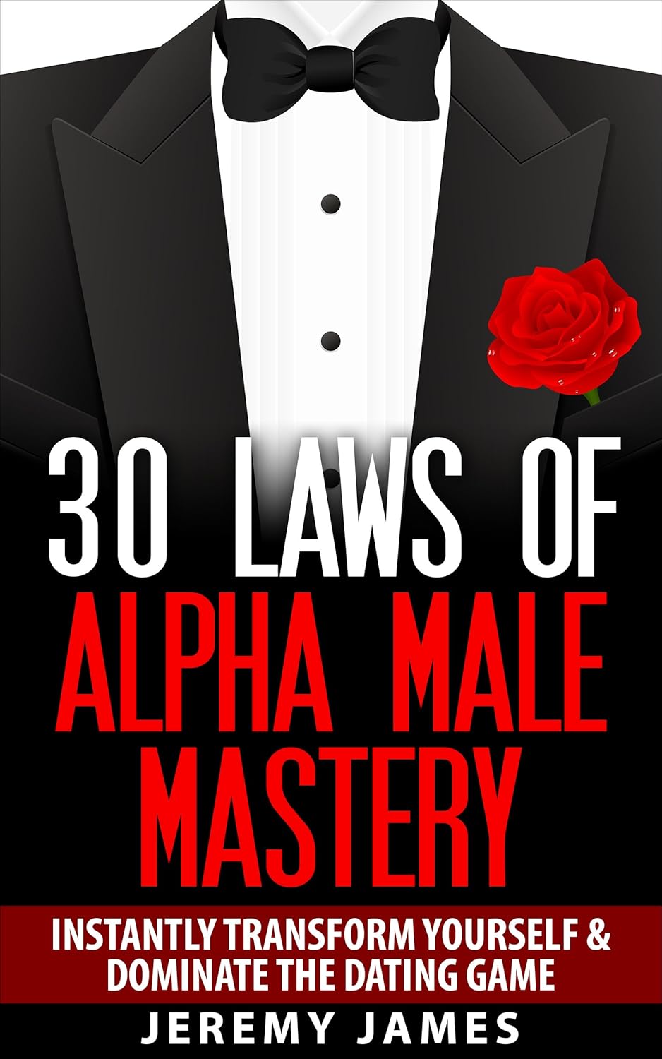Alpha Male: 30 Laws of Alpha Male Mastery: Instantly Transform Yourself & Dominate The Dating Game (Alpha Male, Discipline, Success, How to Attract Women)