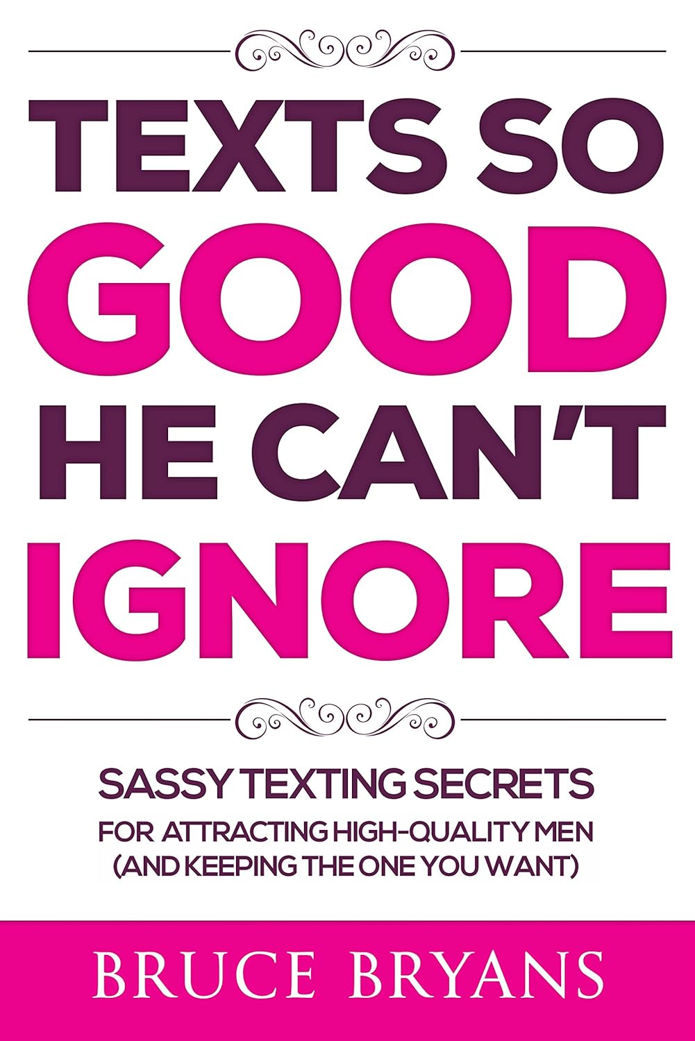 Texts So Good He Can’t Ignore: Sassy Texting Secrets for Attracting High-Quality Men (and Keeping the One You Want) (Smart Dating Books for Women)